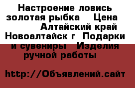 Настроение-ловись золотая рыбка! › Цена ­ 13 000 - Алтайский край, Новоалтайск г. Подарки и сувениры » Изделия ручной работы   